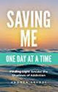 Title: Saving Me: One Day at a Time -Finding Light Amidst the Shadows of Addiction (Saving You Is Killing Me: Loving Someone With an Addiction, #2), Author: Andrea Seydel
