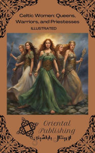 Title: Celtic Women Queens, Warriors, and Priestesses, Author: Oriental Publishing