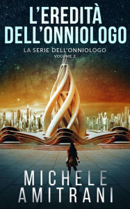 Title: L'Eredità dell'Onniologo (La Singolarità dell'Onniologo, #2), Author: Michele Amitrani