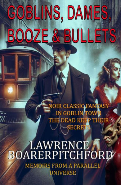Goblins, Dames, Booze & Bullets (Memoirs from a Parallel Universe)