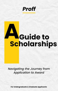 Title: A Guide to Scholarships: Navigating the Journey from Application to Award, Author: Proff