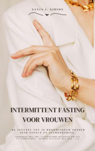 Title: Intermittent Fasting voor Vrouwen: De sleutel tot je droomfiguur zonder jojo-effect en uithongering (Kookboek met 500+ caloriearme recepten om vet te verbranden - gezond afvallen met 16:8 / 5:2), Author: Sanja J. Gibson