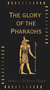 Title: The glory of the Pharaohs, Author: Arthur E. P. Brome Weigall