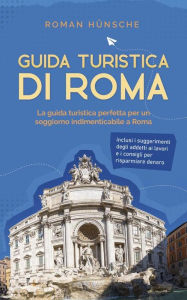 Title: Guida turistica di Roma: La guida turistica perfetta per un soggiorno indimenticabile a Roma: inclusi i suggerimenti degli addetti ai lavori e i consigli per risparmiare denaro, Author: Roman Hünsche
