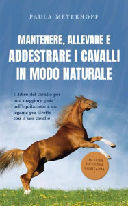 Title: Mantenere, allevare e addestrare i cavalli in modo naturale: Il libro del cavallo per una maggiore gioia nell'equitazione e un legame più stretto con il suo cavallo - inclusa la guida sanitaria, Author: Paula Meyerhoff