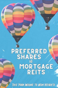 Title: Preferred Shares vs. Mortgage REITs: Take You Income to New Heights (Financial Freedom, #222), Author: Joshua King