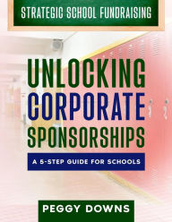 Title: Unlocking Corporate Sponsorships (Strategic School Fundraising), Author: Peggy Downs