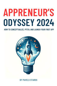 Title: Appreneur's Odyssey 2024: How to Conceptualize, Pitch, and Launch Your First App, Author: Pavels Staros