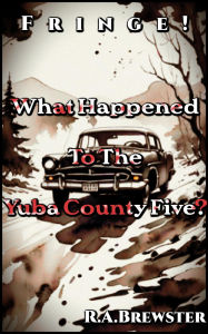 Title: Missing In The Mountains: What Happened To The Yuba County Five? (Fringe!), Author: R.A. Brewster