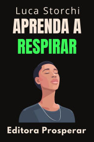 Title: Aprenda A Respirar Melhor - Aprenda Técnicas De Respiração Para Melhorar A Sua Saúde E Bem-Estar (Coleção Vida Equilibrada, #52), Author: Editora Prosperar