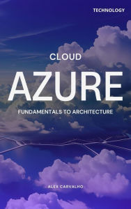 Title: Azure Cloud: Fundamentals to Architecture, Author: Alex Carvalho