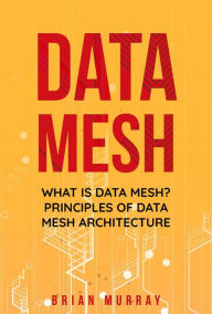 Title: Data Mesh: What Is Data Mesh? Principles of Data Mesh Architecture, Author: Brian Murray