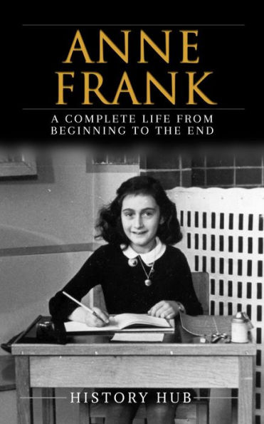 Anne Frank: A Complete Life from Beginning to the EndA Complete Life ...