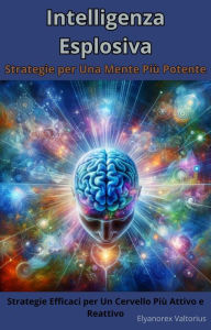 Title: Intelligenza Esplosiva: Strategie per Una Mente Più Potente, Author: Elyanorex Valtorius