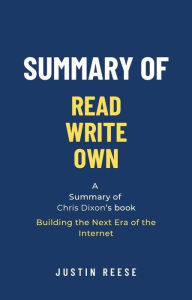 Title: Summary of Read Write Own by Chris Dixon: Building the Next Era of the Internet, Author: Justin Reese