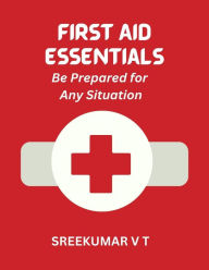 Title: First Aid Essentials: Be Prepared for Any Situation, Author: V T SREEKUMAR