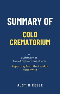 Title: Summary of Cold Crematorium by József Debreczeni: Reporting from the Land of Auschwitz, Author: Justin Reese