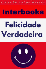 Title: Felicidade Verdadeira (Coleção Saúde Mental, #9), Author: Interbooks