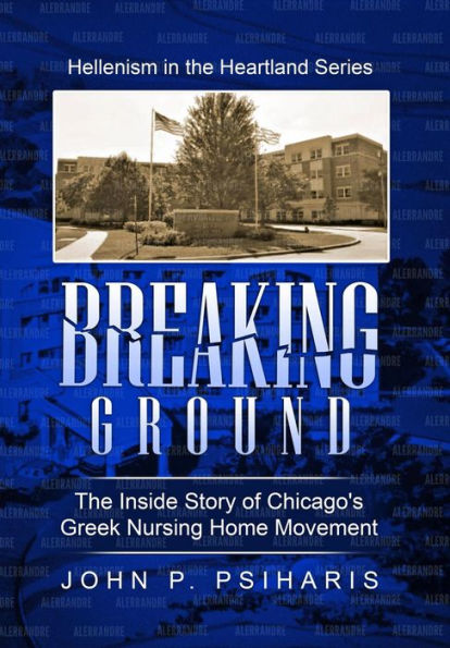 Breaking Ground: The Inside Story of Chicago's Greek Nursing Home Movement (Hellenism in the Heartland, #2)