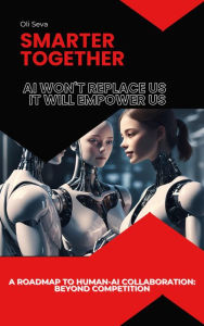 Title: Smarter Together: Why AI Won't Replace Us, It Will Empower Us, Author: Oli Seva