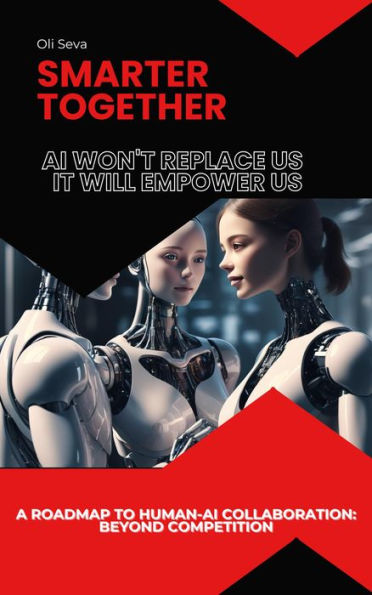 Smarter Together: Why AI Won't Replace Us, It Will Empower Us
