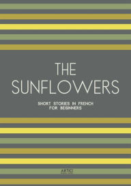 Title: The Sunflowers: Short Stories in French for Beginners, Author: Artici Bilingual Books