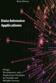 Title: Data-Intensive Applications: Design, Development, and Deployment Strategies for Scalable and Reliable Systems, Author: Brian Murray