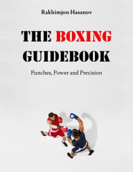 Title: The Boxing Guidebook: Punches, Power and Precision, Author: Rakhimjon Hasanov