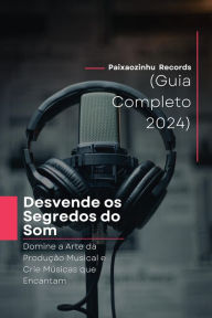 Title: Desvende os Segredos do Som Domine a Arte da Produção Musical e Crie Músicas que Encantam (Guia Completo 2024), Author: Paixaozinhu