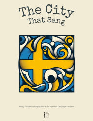 Title: The City That Sang: Bilingual Swedish-English Stories for Swedish Language Learners, Author: Pomme Bilingual