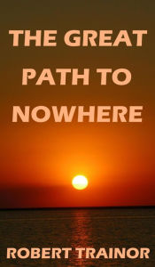 Title: The Great Path to Nowhere, Author: Robert Trainor