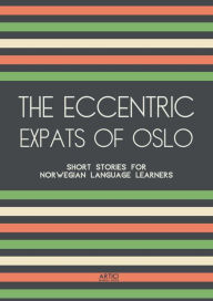 Title: The Eccentric Expats of Oslo: Short Stories for Norwegian Language Learners, Author: Artici Bilingual Books