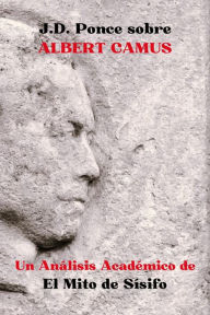 Title: J.D. Ponce sobre Albert Camus: Un Análisis Académico de El Mito de Sísifo (Existencialismo, #3), Author: J.D. Ponce