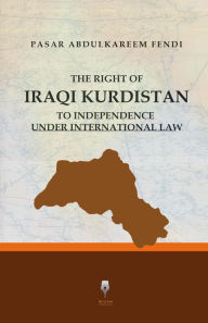 Title: The Right of Iraqi Kurdistan to Independence Under International Law, Author: Pasar Abdulkareem Fendi