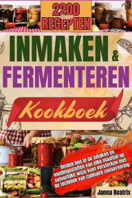 Title: INMAKEN EN FERMENTEREN KOOKBOEK: Ontdek hoe je de smaken en voedingsstoffen van elke maaltijd op natuurlijke wijze kunt versterken met de techniek van culinaire conservering., Author: Janna Beatrix