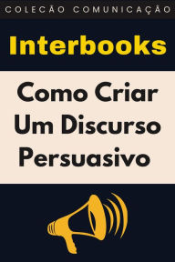 Title: Como Criar Um Discurso Persuasivo (Coleção Comunicação, #3), Author: Interbooks