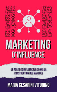 Title: Marketing D'influence: Le Rôle Des Influenceurs Dans La Construction Des Marques (Marketing 360°: Le Pouvoir du Marketing Moderne), Author: Maria Cesarini Viturino