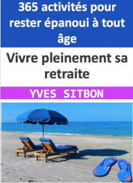 Title: Vivre pleinement sa retraite : 365 activités pour rester épanoui à tout âge, Author: YVES SITBON