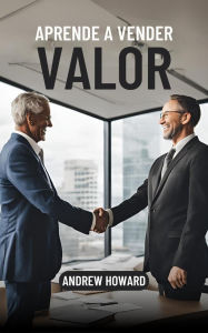 Title: Aprende a Vender Valor (Business Elite, #1), Author: Andrew Howard