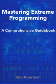 Title: Mastering Extreme Programming: A Comprehensive Guidebook, Author: Rob Proutyon