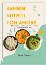 Title: Bambini Nutriti con Amore: 100 Ricette per un'alimentazione Sana dei Bambini da 6 a 12 mesi, Author: Annie Pestano