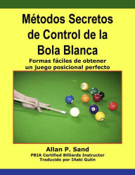 Title: Métodos Secretos de Control de la Bola Blanca - Formas fáciles de obtener un juego posicional perfecto, Author: Allan P. Sand