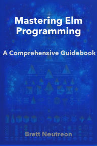Title: Mastering Elm Programming: A Comprehensive Guidebook, Author: Brett Neutreon