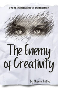 Title: The Enemy of Creativity: From Inspiration to Distraction, Author: Nafeez Imtiaz