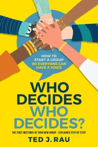 Title: Who Decides Who Decides? How to Start a Group So Everyone Can Have a Voice, Author: Ted Rau