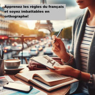 Title: Apprenez les règles du français et soyez imbattables en orthographe!, Author: Pascal.B