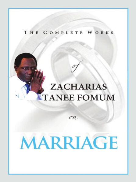 The Complete Works of Zacharias Tanee Fomum on Marriage (Z.T. Fomum Complete Works, #16)