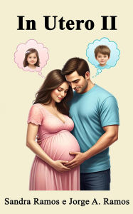 Title: In Utero II: Psicodinâmicas Intrauterinas - Projeção Idealizada de Sexo, Existencialismo, Psicossomática e Espiritualidade (Vida Intrauterina, #2), Author: Sandra Ramos