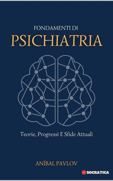 Fondamenti Di Psichiatria: Teorie, Progressi E Sfide Attuali (La Mente Umana: Un Approccio Complessivo alla Psichiatria in Tutte le Fasi della Vita)