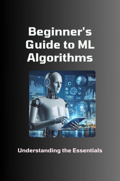 Beginner's Guide to ML Algorithms: Understanding the Essentials by Moss ...